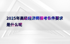 2025年高级经济师报考条件要求是什么呢
