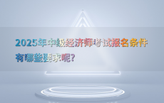 2025年中级经济师考试报名条件有哪些要求呢?