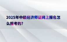 2025年中级经济师证网上报名怎么报考的?