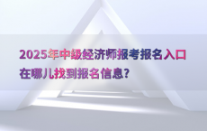 2025年中级经济师报考报名入口在哪儿找到报名信息?