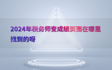 2024年税务师查成绩页面在哪里找到的呀