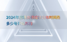 2024年度税务师成绩公布时间是多少号开始算的