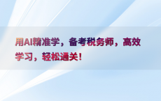 用AI精准学，备考税务师，高效学习，轻松通关！