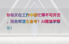 你每天在工作中都忙得不可开交，税务师怎么备考？AI精准学帮你！