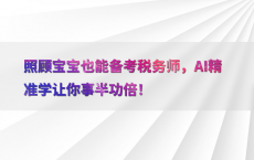 照顾宝宝也能备考税务师，AI精准学让你事半功倍！