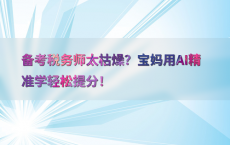 备考税务师太枯燥？宝妈用AI精准学轻松提分！