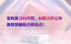 宝妈复习时间短，AI精准学让你高效突破税务师难点！