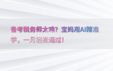 备考税务师太难？宝妈用AI精准学，一月轻松通过！
