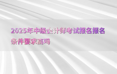 2025年中级会计师考试报名报名条件要求高吗