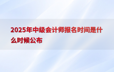 2025年中级会计师报名时间是什么时候公布