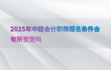 2025年中级会计职称报名条件会有所变更吗