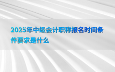 2025年中级会计职称报名时间条件要求是什么
