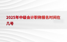 2025年中级会计职称报名时间在几号