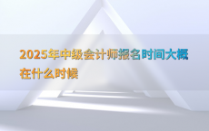 2025年中级会计师报名时间大概在什么时候