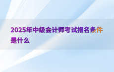 2025年中级会计师考试报名条件是什么