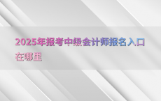 2025年报考中级会计师报名入口在哪里