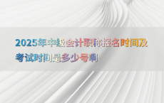 2025年中级会计职称报名时间及考试时间是多少号啊