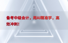 备考中级会计，用AI精准学，高效冲刺！