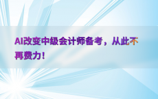 AI改变中级会计师备考，从此不再费力！