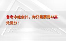 备考中级会计，你只需要用AI高效提分！
