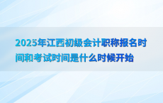 2025年江西初级会计职称报名时间和考试时间是什么时候开始