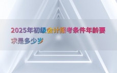 2025年初级会计报考条件年龄要求是多少岁