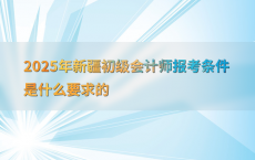 2025年新疆初级会计师报考条件是什么要求的