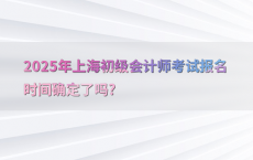 2025年上海初级会计师考试报名时间确定了吗?