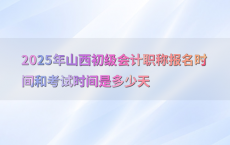 2025年山西初级会计职称报名时间和考试时间是多少天