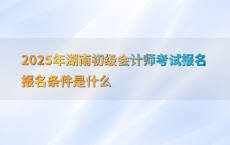 2025年湖南初级会计师考试报名报名条件是什么