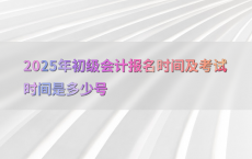 2025年初级会计报名时间及考试时间是多少号