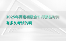 2025年湖南初级会计师报名时间有多久考试的啊
