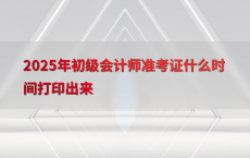 2025年初级会计师准考证什么时间打印出来