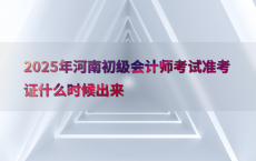 2025年河南初级会计师考试准考证什么时候出来