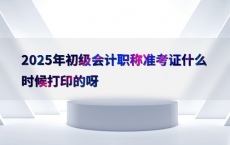 2025年初级会计职称准考证什么时候打印的呀