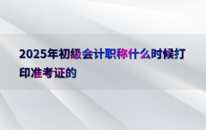 2025年初级会计职称什么时候打印准考证的