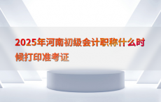2025年河南初级会计职称什么时候打印准考证