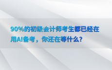 90%25的初级会计师考生都已经在用AI备考，你还在等什么？
