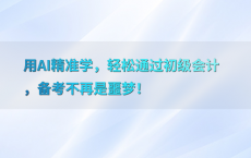用AI精准学，轻松通过初级会计，备考不再是噩梦！