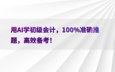 用AI学初级会计，100%25准确推题，高效备考！