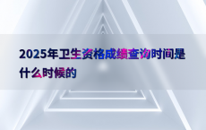 2025年卫生资格成绩查询时间是什么时候的