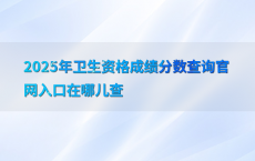 2025年卫生资格成绩分数查询官网入口在哪儿查
