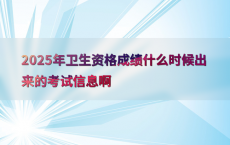 2025年卫生资格成绩什么时候出来的考试信息啊