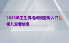 2025年卫生资格成绩查询入口在哪儿查看信息
