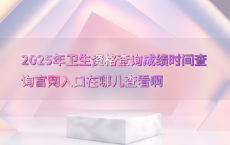 2025年卫生资格查询成绩时间查询官网入口在哪儿查看啊