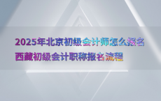 2025年北京初级会计师怎么报名西藏初级会计职称报名流程