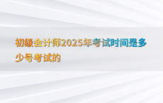 初级会计师2025年考试时间是多少号考试的