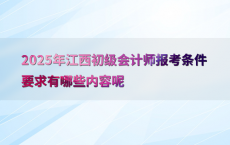 2025年江西初级会计师报考条件要求有哪些内容呢