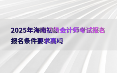 2025年海南初级会计师考试报名报名条件要求高吗