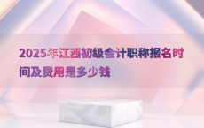 2025年江西初级会计职称报名时间及费用是多少钱
